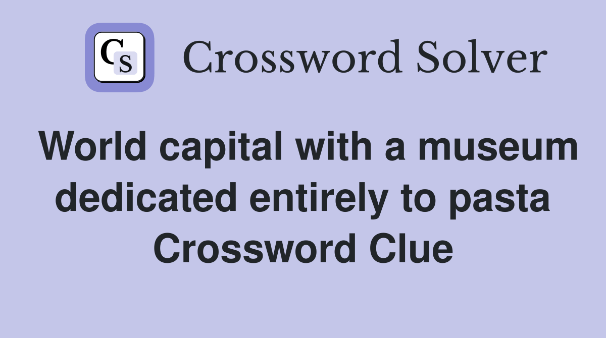 World capital with a museum dedicated entirely to pasta Crossword